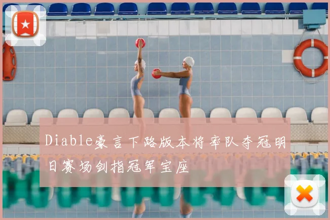 Diable豪言下路版本将率队夺冠明日赛场剑指冠军宝座