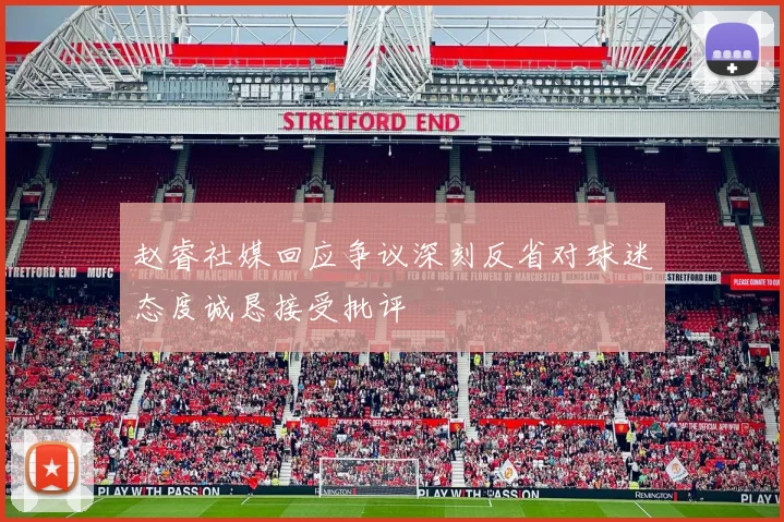 赵睿社媒回应争议深刻反省对球迷态度诚恳接受批评