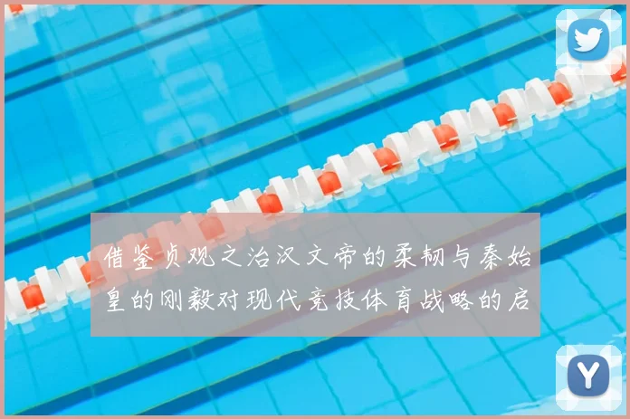 借鉴贞观之治汉文帝的柔韧与秦始皇的刚毅对现代竞技体育战略的启示