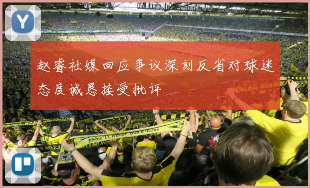 赵睿社媒回应争议深刻反省对球迷态度诚恳接受批评