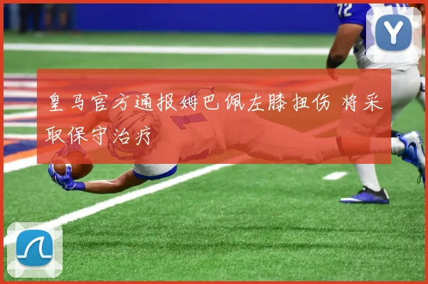皇马官方通报姆巴佩左膝扭伤 将采取保守治疗
