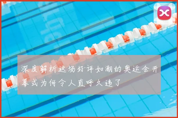 深度解析这场好评如潮的奥运会开幕式为何令人直呼久违了