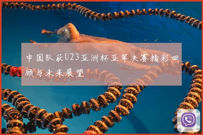 中国队获U23亚洲杯亚军决赛精彩回顾与未来展望