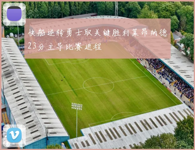 快船逆转勇士取关键胜利莱昂纳德23分主导比赛进程