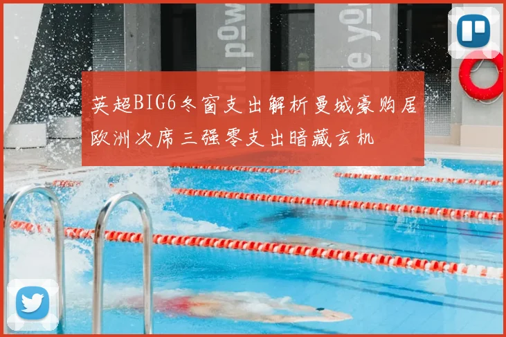 英超BIG6冬窗支出解析曼城豪购居欧洲次席三强零支出暗藏玄机