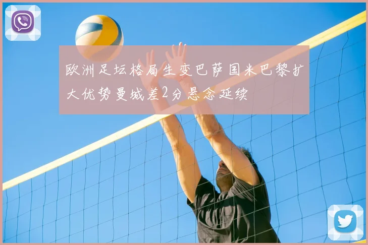 欧洲足坛格局生变巴萨国米巴黎扩大优势曼城差2分悬念延续