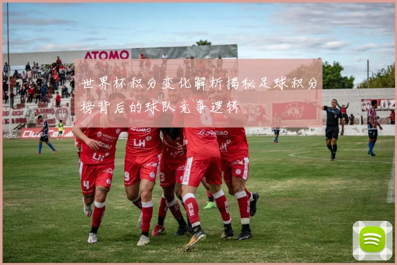 世界杯积分变化解析揭秘足球积分榜背后的球队竞争逻辑