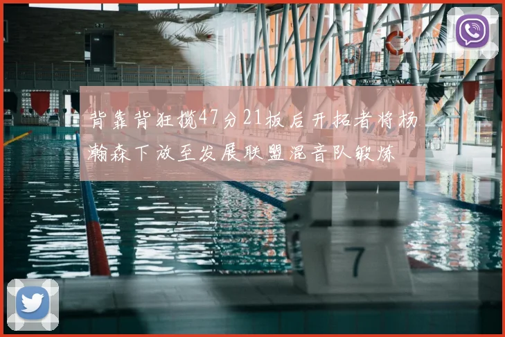 背靠背狂揽47分21板后开拓者将杨瀚森下放至发展联盟混音队锻炼