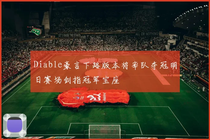 Diable豪言下路版本将率队夺冠明日赛场剑指冠军宝座